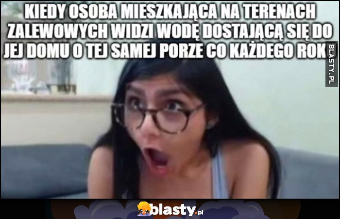 Kiedy osoba mieszkająca na terenach zalewowych widzi wodę dostającą się do jej domu o tej samej porze co każdego roku Mia Khalifa zdziwiona