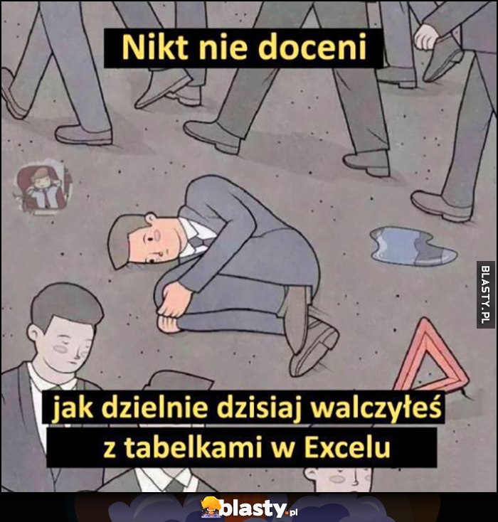 Nikt nie doceni jak dzielnie dzisiaj walczyłeś z tabelkami w Excelu