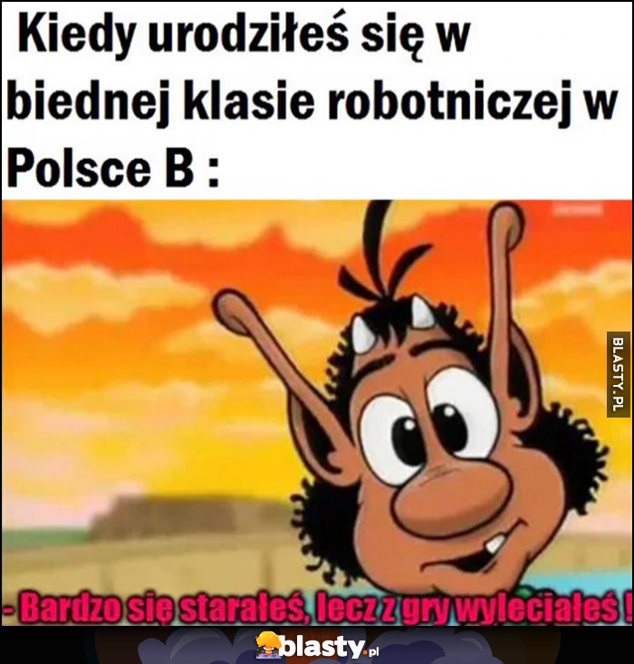 Kiedy urodziłeś się w biednej klasie robotniczej w Polsce B. Hugo: bardzo się starałeś, lecz z gry wyleciałeś