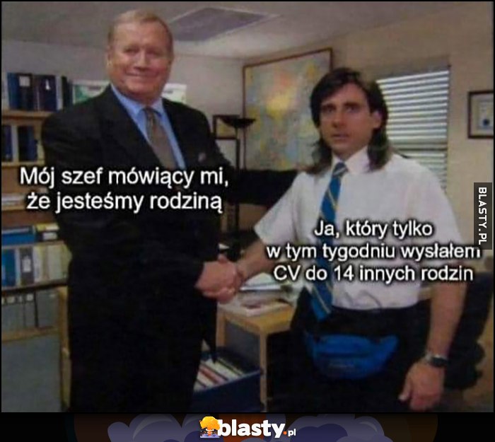 Mój szef mówiący mi, że jesteśmy rodziną vs ja który tylko w tym tygodniu wysłałem CV do 14 innych ludzi the office