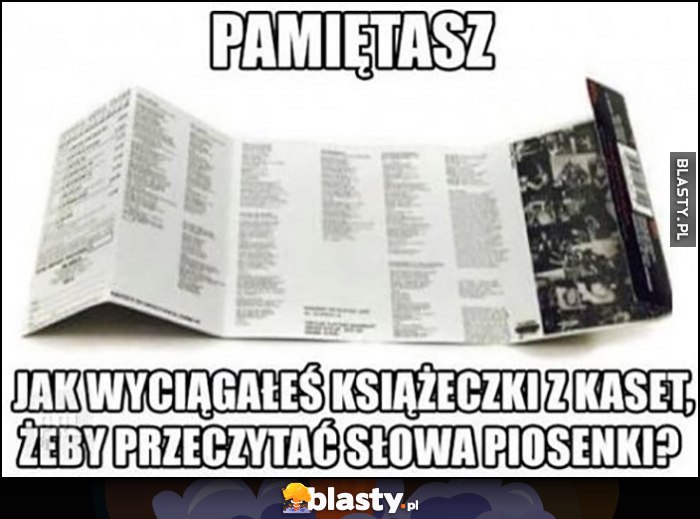 Pamiętasz jak wyciągnąłeś książeczki z kaset, żeby przeczytać słowy piosenki?