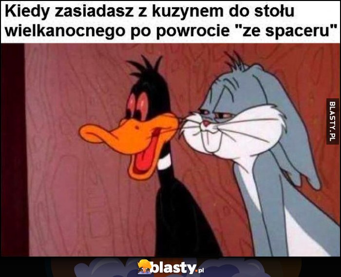 Kiedy zasiadasz z kuzynem do stołu wielkanocnego po powrocie 