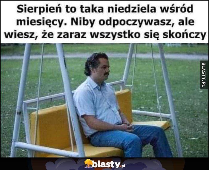 Sierpień to taka niedziela wśród miesięcy, niby odpoczywasz, ale wiesz, że zaraz wszystko się skończy Sierpień to taka niedziela wśród miesięcy, niby odpoczywasz, ale wiesz, że zaraz wszystko się skończy