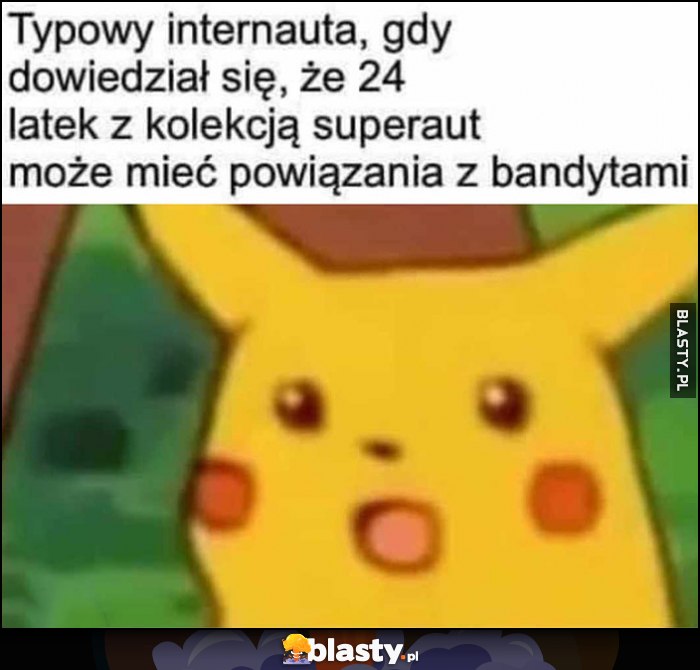 Typowy internauta, gdy dowiedział się, że 24-latek z kolekcją superaut może mieć powiązania z bandytami zdziwiony Pikachu