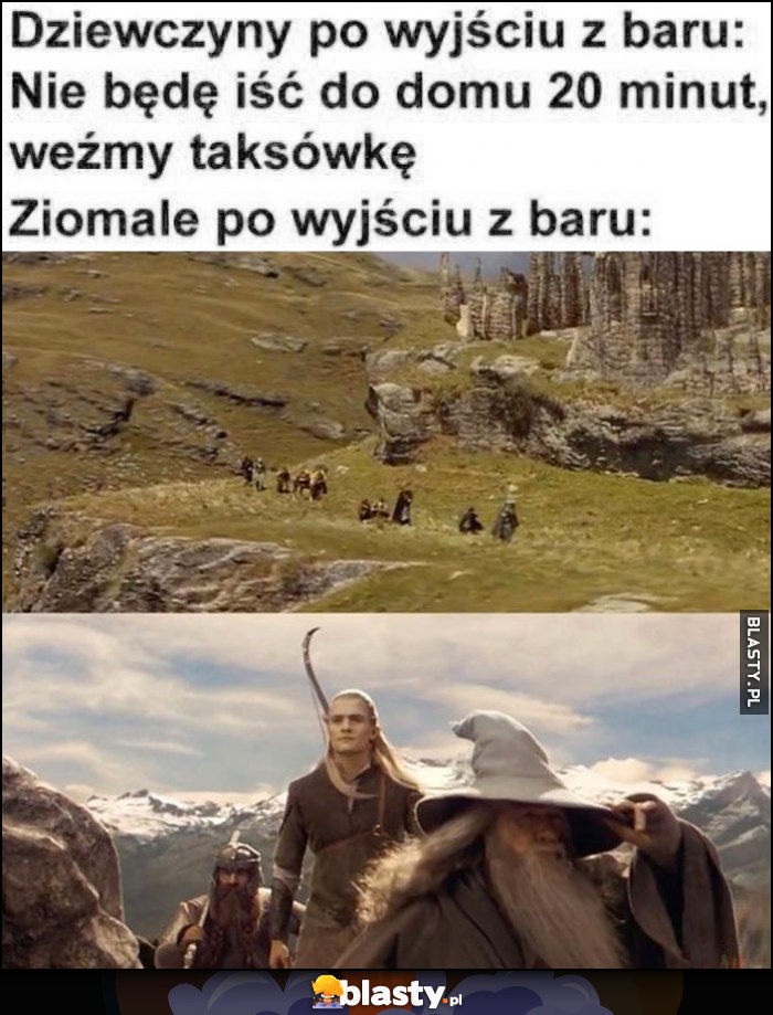 Dziewczyny po wyjściu z baru: nie będę iść do domu 20 minut, weźmy taksówkę vs ziomale po wyjściu z baru idą drużyna pierścienia