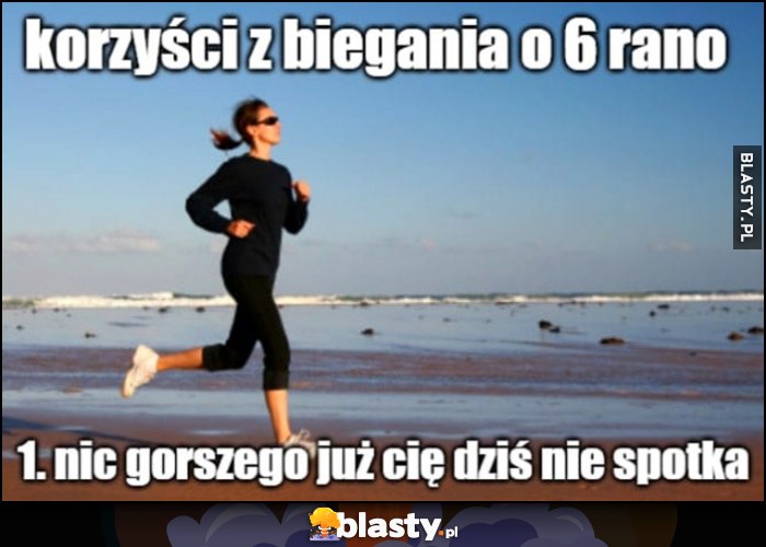 Korzyści z biegania o 6 rano: 1. nic gorszego już cię dziś nie spotka