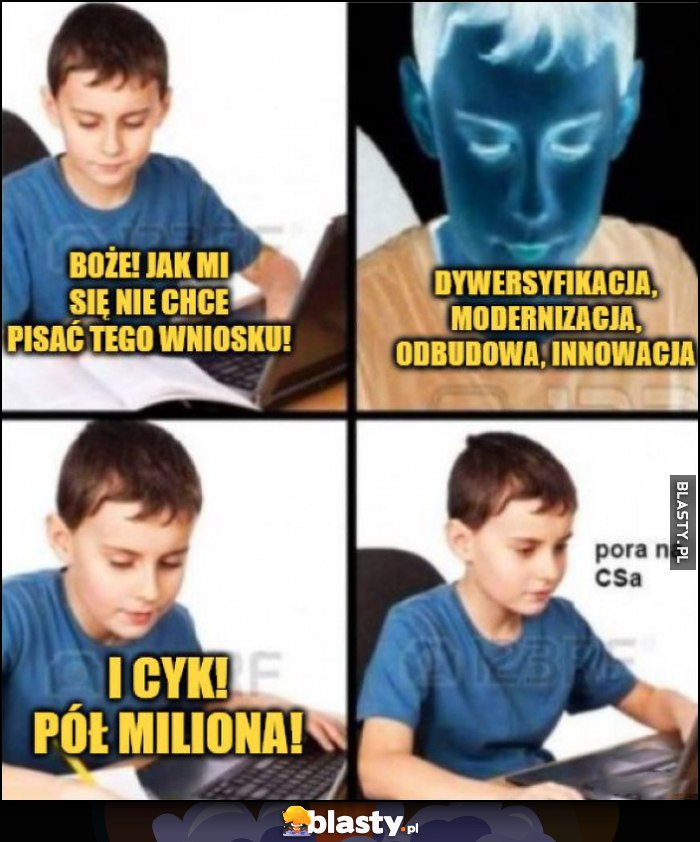 Boże jak mi się nie chce pisać tego wniosku. Dywersyfikacja, modernizacja, odbudowa, innowacja i cyk pół miliona, pora na CSa
