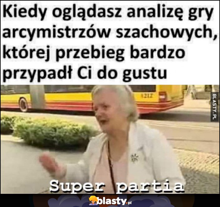 Kiedy oglądasz analizę gry arcymistrzów szachowych, której przebieg bardzo przypadł Ci do gustu: super partia kurno
