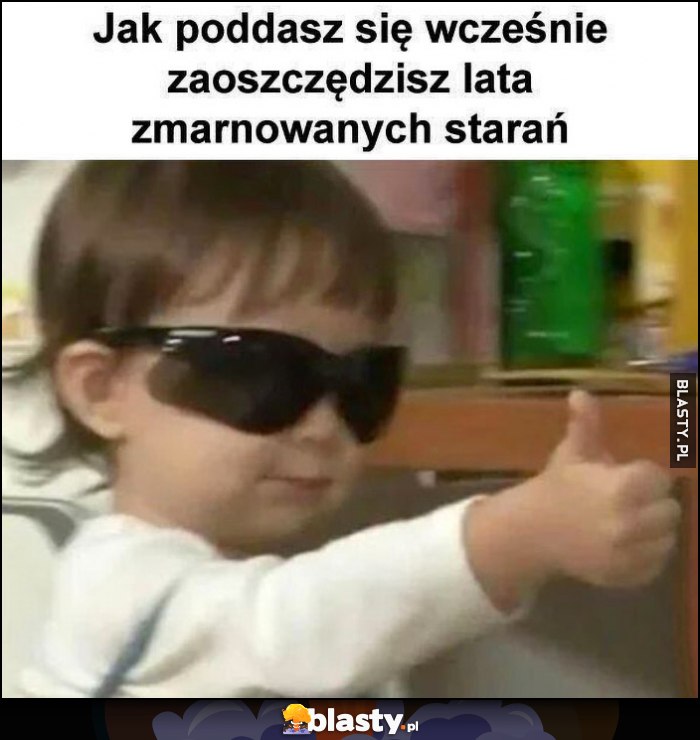 Jeśli poddasz się wcześnie zaoszczędzisz lata zmarnowanych starań