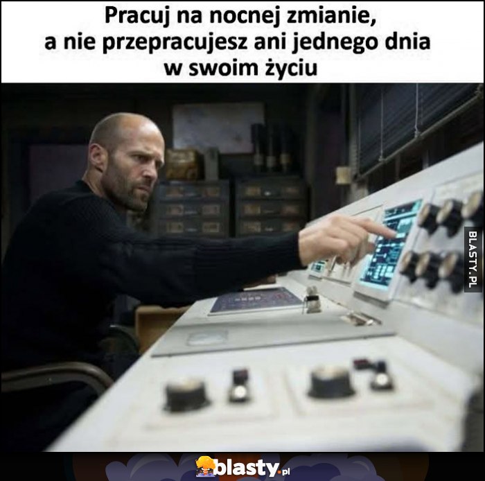 Pracuj na nocnej zmianie, a nie przepracujesz ani jednego dnia w swoim życiu