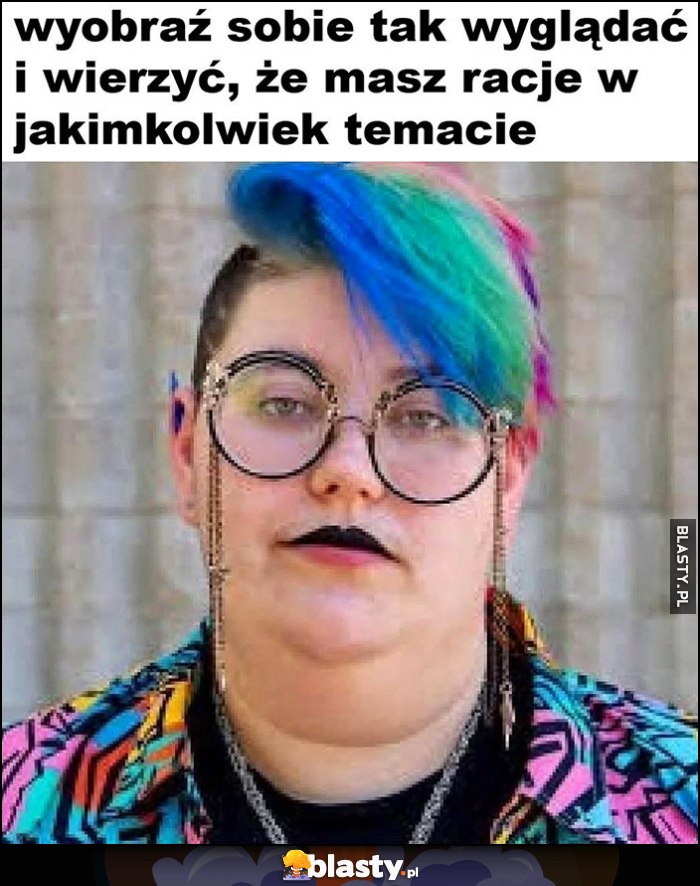 Wyobraź sobie tak wyglądać i wierzyć, że masz rację w jakimkolwiek temacie LGBT