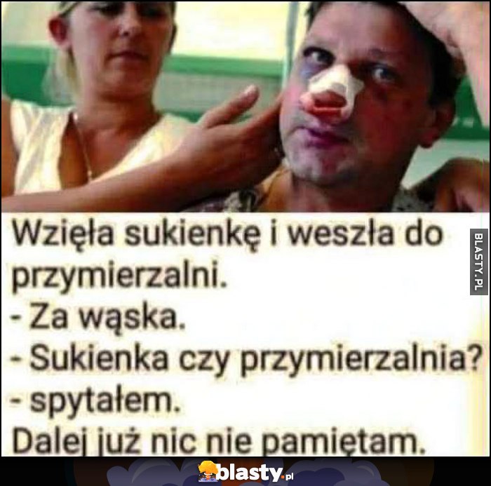Wzięła sukienkę i weszła do przymierzalni, za wąska, sukienka czy przymierzalnia spytalem, dalej już nic nie pamiętam