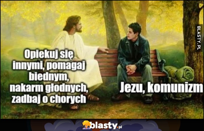 Jezus: opiekuj się innymi, pomagaj biednym, nakarm głodnych, zadbaj o chorych. Jezu, komunizm
