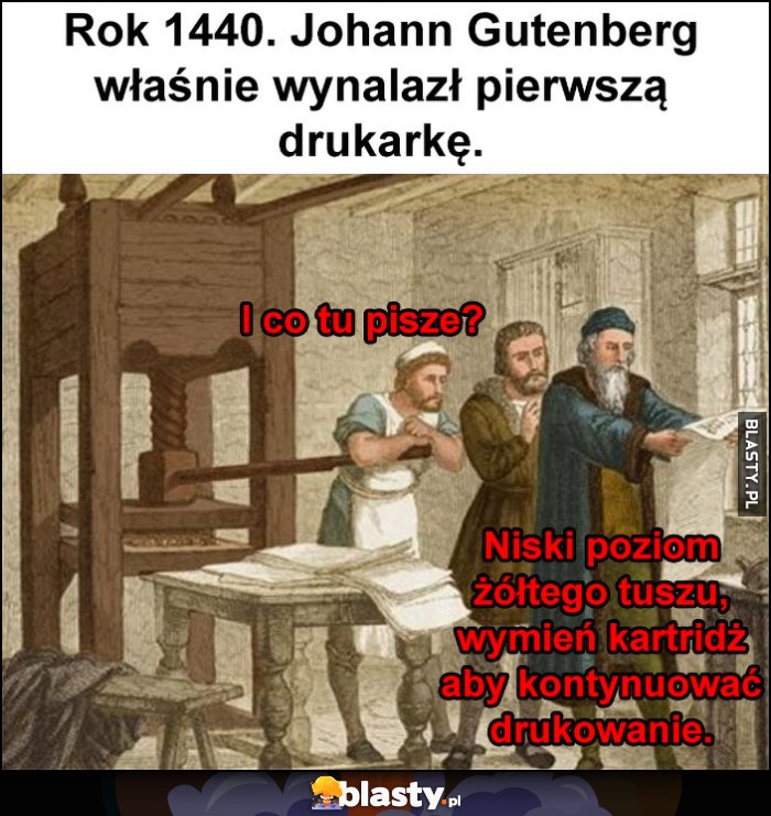 Rok 1440 Gutenberg właśnie wynalazł piersza drukarkę, i co? Niski poziom żółtego tuszu, wymień kartridż aby kontynuować drukowanie