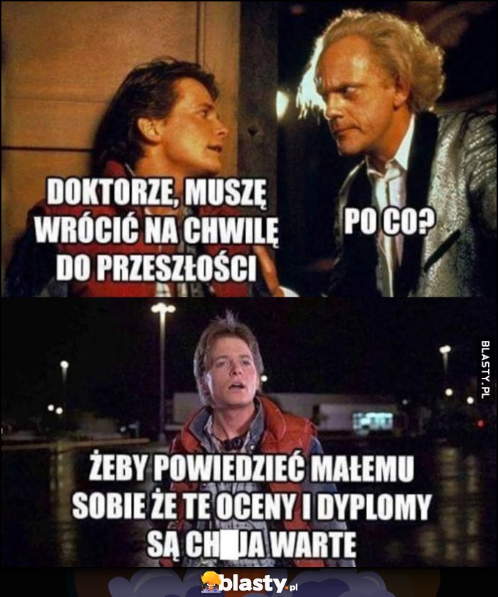 Doktorze, muszę wrócić na chwilę do przeszłości, po co? Żeby powiedzieć małemu sobie, że te oceny i dyplomy są kuja warte