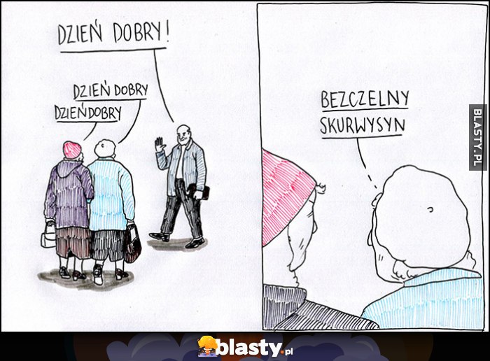 Dzień dobry, stare baby: dzień dobry, a do siebie: bezczelny sukinsyn