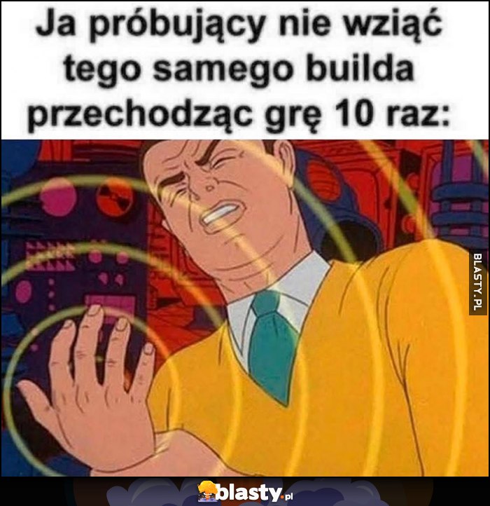 Ja próbujący nie wziąć tego samego builda przechodząć grę 10 raz