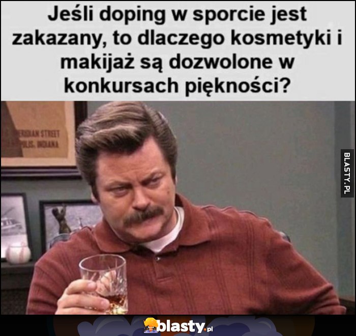 Jeślo doping w sporcie jest zakazany to dlaczego kosmetyki i makijaż są dozwolone w konkursach piękności? Jeślo doping w sporcie jest zakazany to dlaczego kosmetyki i makijaż są dozwolone w konkursach piękności?