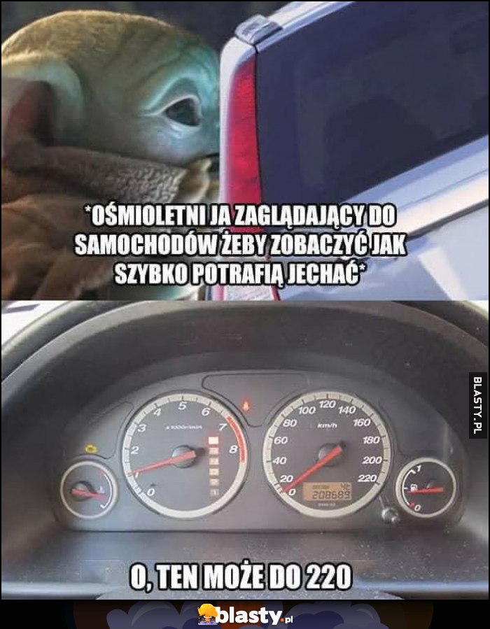 Ośmiletni ja zaglądający do samochodów, żeby zobaczyć jak szybko potrafią jechać Baby Yoda