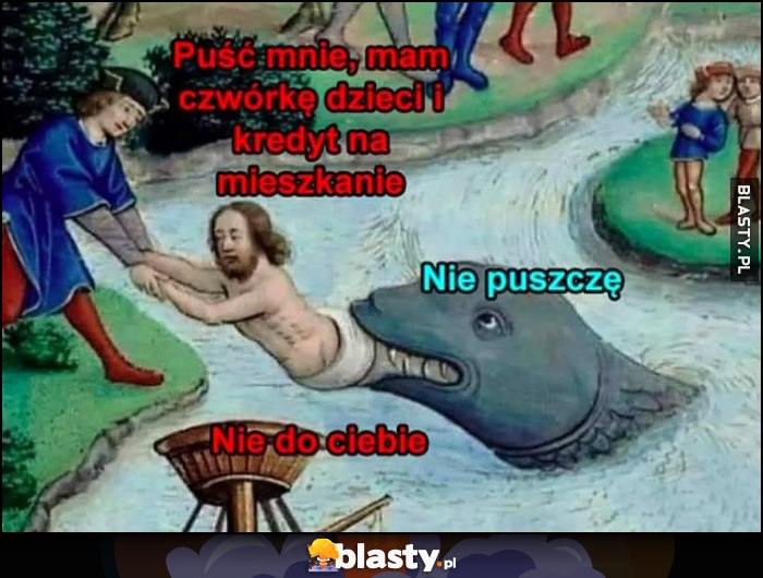 Puść mnie, mam czwórkę dzieci i kredyt na mieszkanie, potwór: nie puszcze, nie do ciebie Puść mnie, mam czwórkę dzieci i kredyt na mieszkanie, potwór: nie puszcze, nie do ciebie