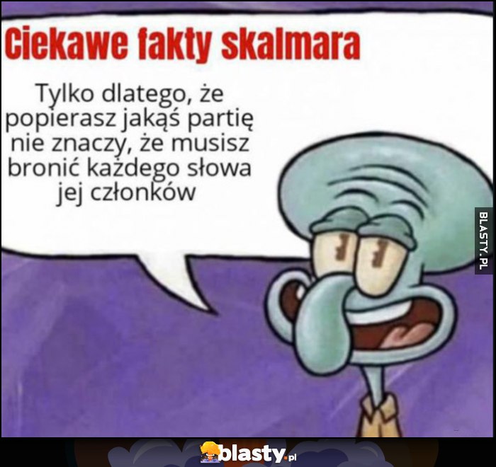 Ciekawe fakty Skalmara: tylko dlatego, że popierasz jakąś partię nie znaczy, że musisz bronić każdego słowa jej członków Spongebob