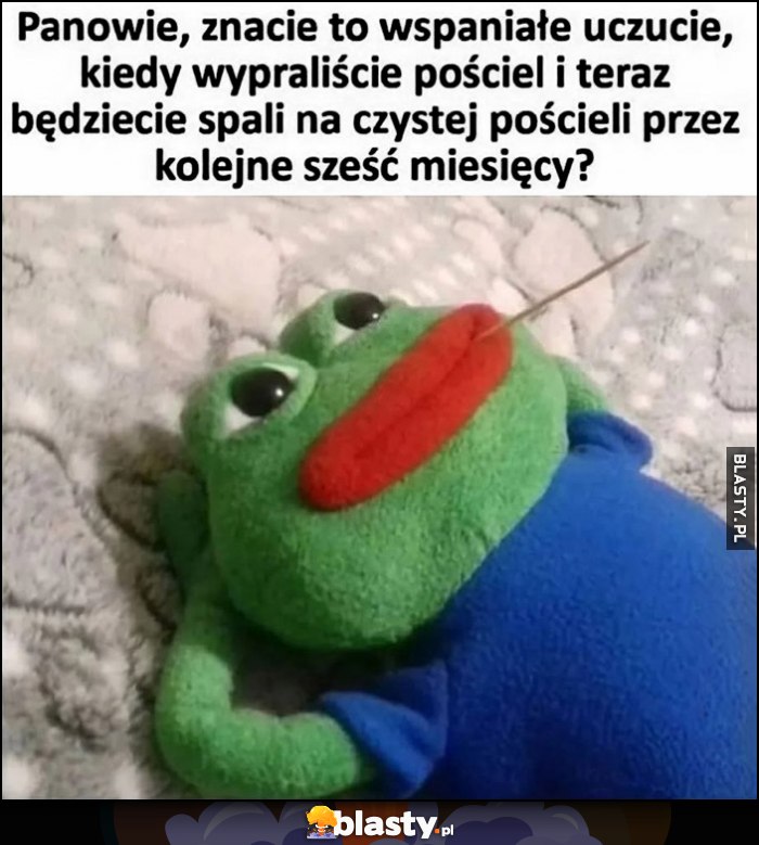 Panowie, znacie to uczucie kiedy wypraliście pościel i będziecie spali na czystej przez kolejne 6 miesięcy