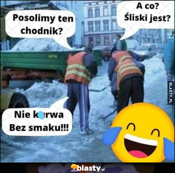 Posolimy ten chodnik, a co, śliski jest? Nie, bez smaku Posolimy ten chodnik, a co, śliski jest? Nie, bez smaku