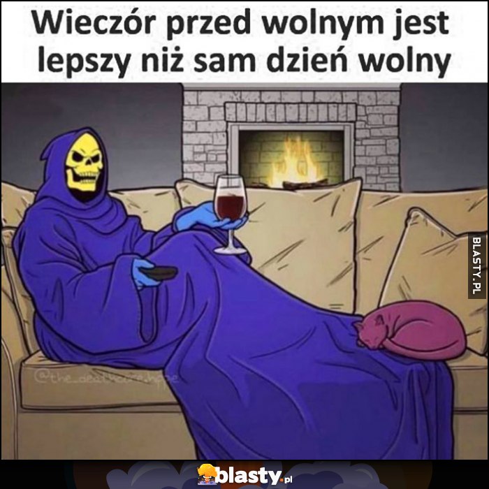Wieczór przed wolnym dniem jest lepszy niż sam dzień wolny szkieletor kościotrup Wieczór przed wolnym dniem jest lepszy niż sam dzień wolny szkieletor kościotrup