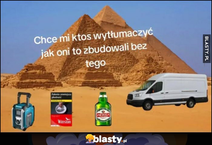 Chce mi ktoś wytłumaczyć jak oni budowali piramidy bez tego: papierosy, piwo Perła, Van