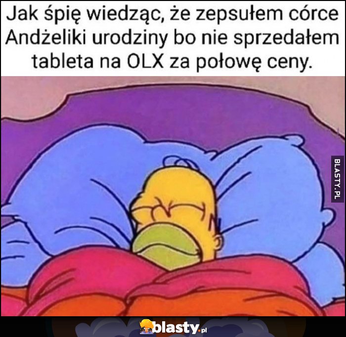 Jak śpię wiedząc, że zepsułem córce Andżeliki urodziny bo nie sprzedałem tableta na OLX za połowę ceny