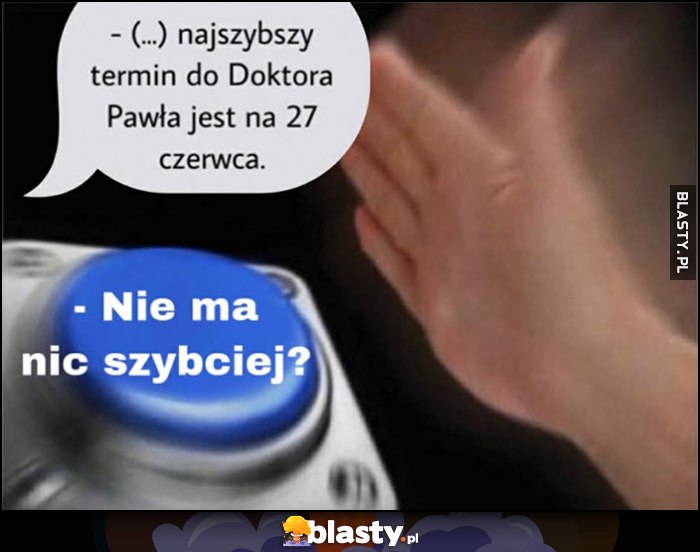 Najszybszy termin do Doktora Pawła jest na 27 czerwca, przycisk reakcja: nie ma nic szybciej?