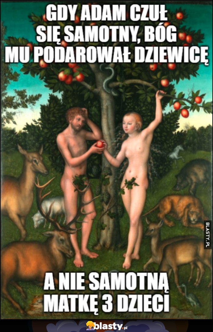 W raju gdy Adam czuł się samotny, Bóg mu podarował dziewicę, a nie samotną matkę 3 dzieci
