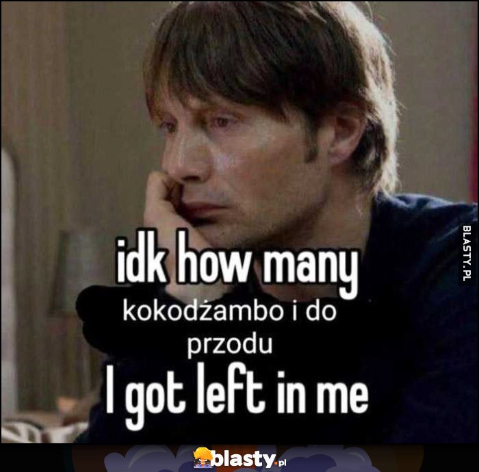 Idk how many kokodżambo i do przodu I got left in me