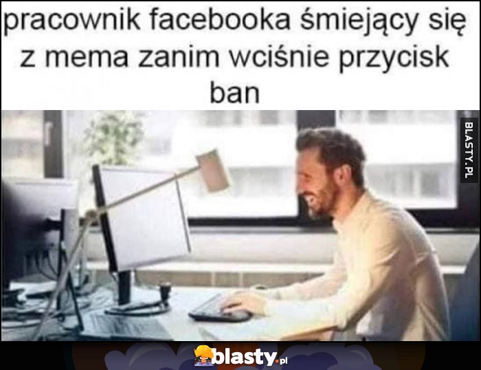 Pracownik facebooka śmiejący się z mema zanim wciśnie przycisk ban Pracownik facebooka śmiejący się z mema zanim wciśnie przycisk ban