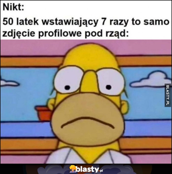 Nikt, 50-latek wstawiający 7 razy pod rząd to samo zdjęcie profilowe Homer Simpson