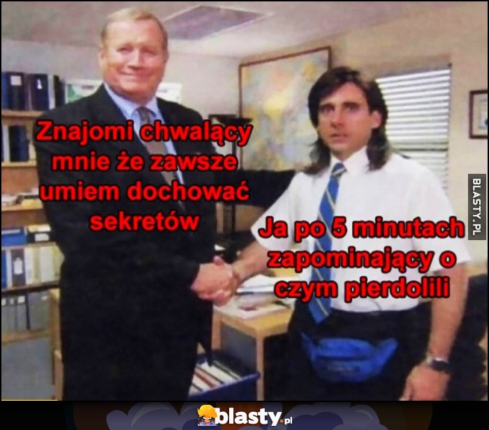 Znajomi chwalący mnie, że zawsze umiem dochować sekretów vs ja po 5 minutach zapominający o czym pierdzielili