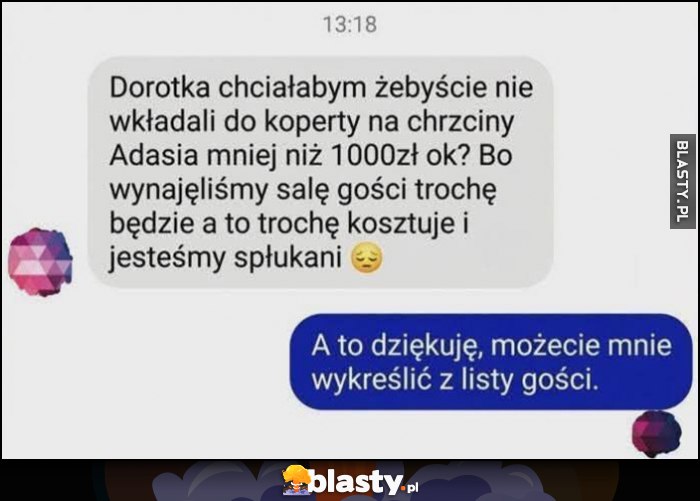 Dorotka chciałabym żebyście do koperty na chrzciny dali nie mniej niż 1000 zł. A to dziękuję, możecie mnie wykreślić z listy gości