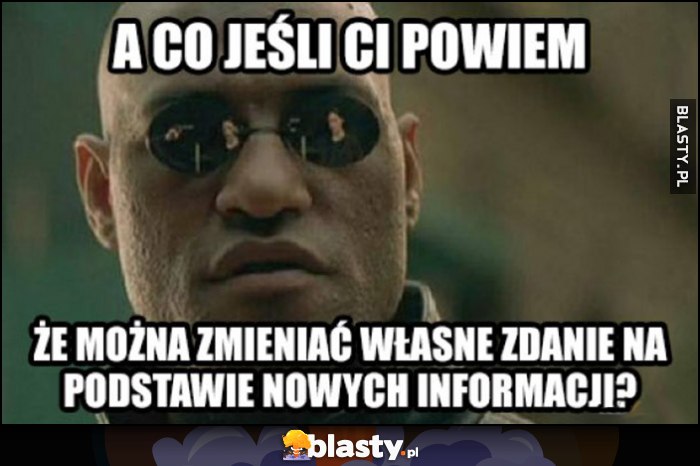 A co jeśli Ci powiem, że można zmieniać własne zdanie na podstawie nowych informacji? Morfeusz A co jeśli Ci powiem, że można zmieniać własne zdanie na podstawie nowych informacji? Morfeusz