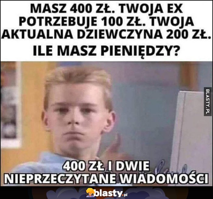 Masz 400 zł, Ex potrzebuje 100 zł, aktualna dziewczyna 200 zł, ile masz pieniędzy? 400 zł i dwie nieprzeczytane wiadomości