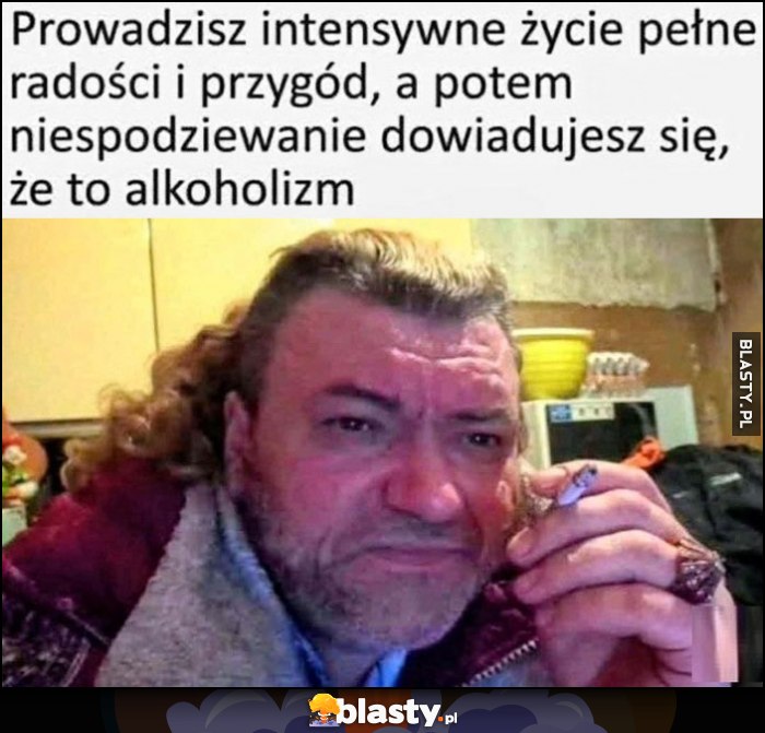 Prowadzisz intensywne życie pełne radości i przygód, a potem niespodziewanie dowiadujesz się, że to alkoholizm
