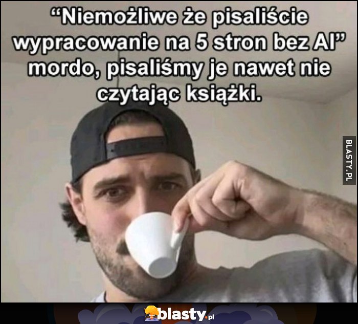 Niemożliwe, że pisaliście wypracowanie na 5 stron bez AI. Mordo, pisaliśmy je nawet nie czytając książki Niemożliwe, że pisaliście wypracowanie na 5 stron bez AI. Mordo, pisaliśmy je nawet nie czytając książki