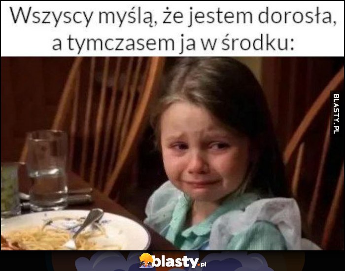Wszyscy myślą, że jestem dorosła, a tymczasem ja w środku dziewczynka płacze
