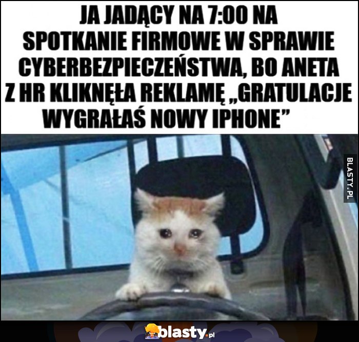 Ja jadący na 7:00 na spotkanie firmowe w sprawie cyberbezpieczeństwa, bo Aneta z HR kliknęła reklamę Ja jadący na 7:00 na spotkanie firmowe w sprawie cyberbezpieczeństwa, bo Aneta z HR kliknęła reklamę