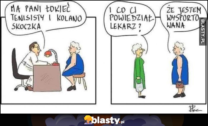 Ma pani łokieć tenisisty i kolano skoczka. I co ci powiedział lekarz? Że jestem wysportowana Ma pani łokieć tenisisty i kolano skoczka. I co ci powiedział lekarz? Że jestem wysportowana