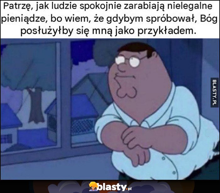 Patrzę jak ludzie spokojnie zarabiają nielegalne pieniądze, bo wiem, że gdybym spróbował Bóg posłużyłby się mną jako przykładem