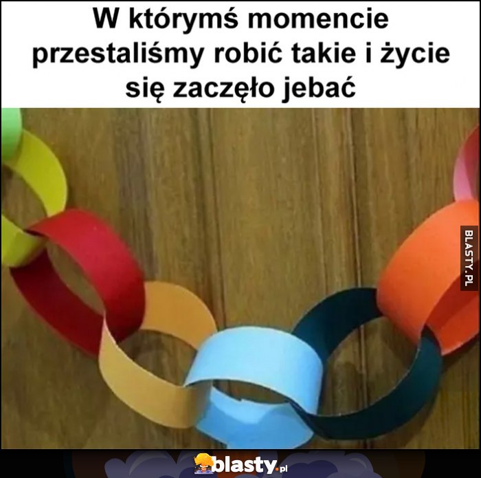 W którymś momencie przestaliśmy robić takie i życie zaczęło się sypać
